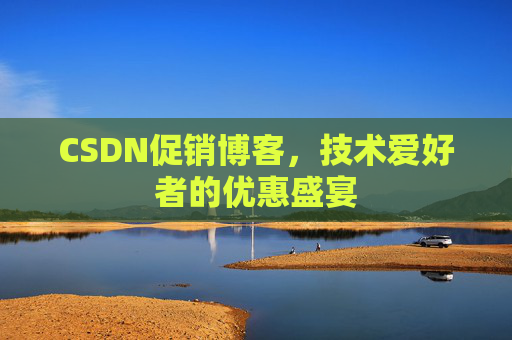 CSDN促销博客，技术爱好者的优惠盛宴