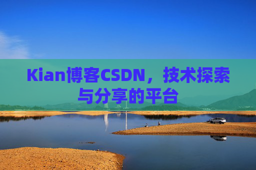Kian博客CSDN，技术探索与分享的平台
